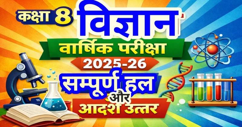 कक्षा 8 विज्ञान (Science) वार्षिक परीक्षा प्रश्न पत्र 2025-26 : सम्पूर्ण हल और आदर्श उत्तर