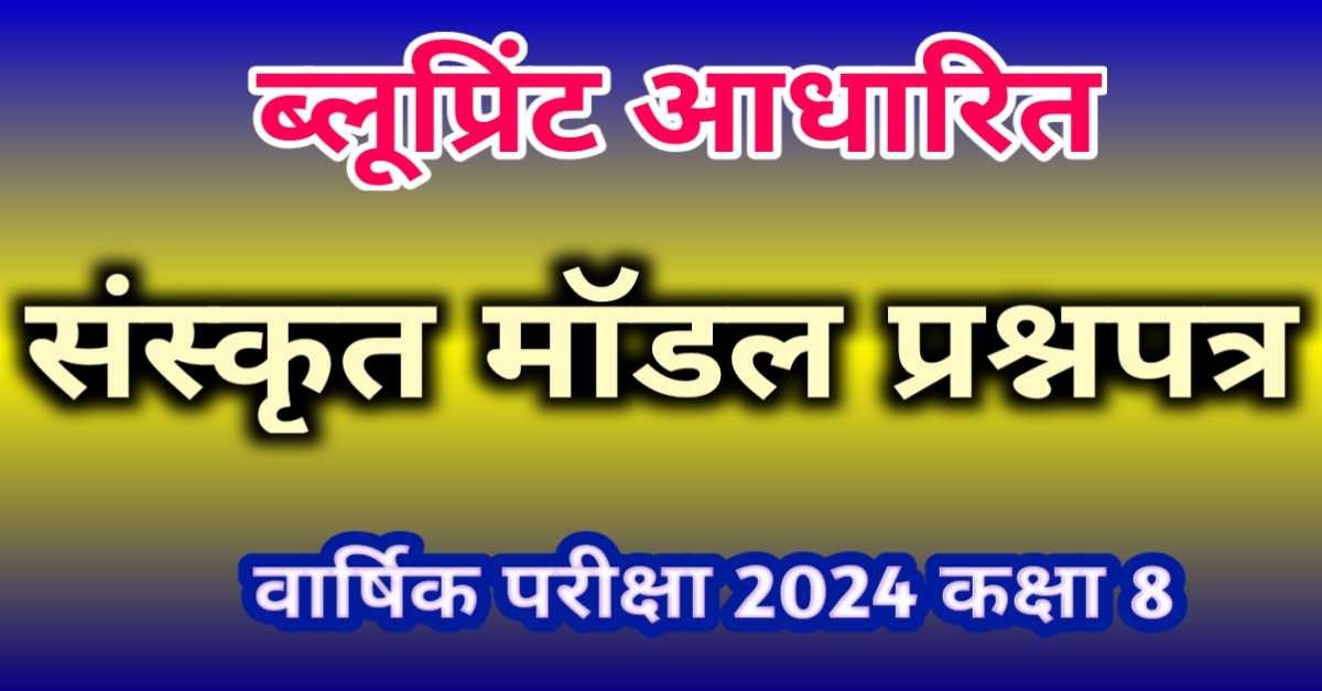 संस्कृत मॉडल प्रश्नपत्र (ब्लूप्रिंट आधारित) वार्षिक परीक्षा 2024 कक्षा 8 | Blueprint Based Sanskrit Solved Model Question Paper